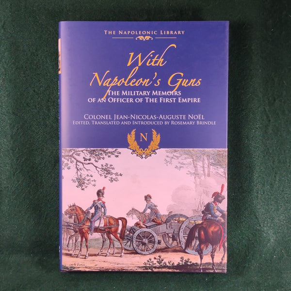 With Napoleon's Guns: The Military Memoirs of an Officer of the First Empire - Colonel Jean-Nicolas-Auguste Noel - Hardcover