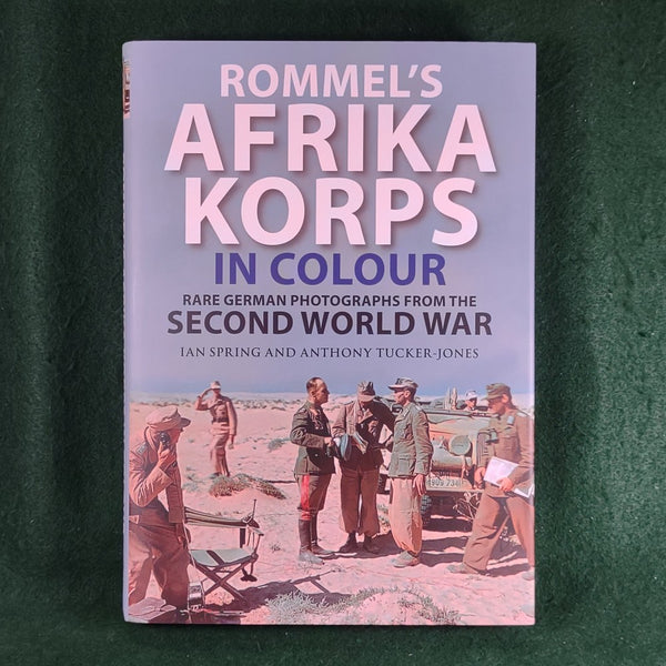 Rommel's Afrika Korps In Colour - Ian Spring and Anthony Tucker-Jones  - Hardcover