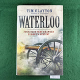 Waterloo: Four Days that Changed Europe's Destiny - Tim Clayton - Hardcover
