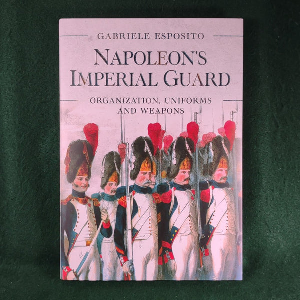 Napoleon's Imperial Guard: Organization, Uniforms and Weapons - Gabriele Esposito - Hardcover