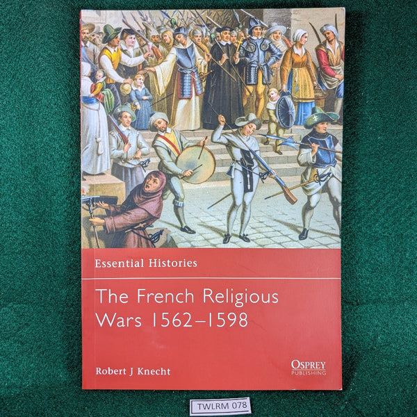 The French Religious Wars 1562-1598 - Robert J Knecht - Osprey Essential Histories 47